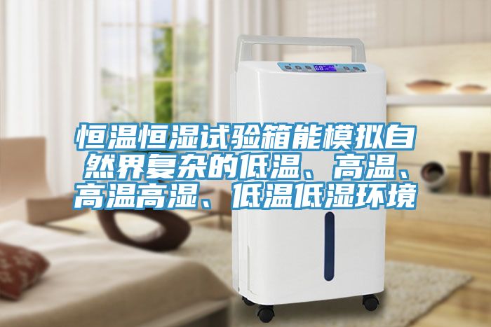 恒溫恒濕試驗(yàn)箱能模擬自然界復(fù)雜的低溫、高溫、高溫高濕、低溫低濕環(huán)境