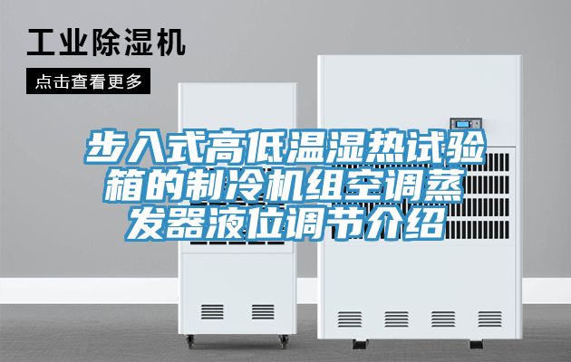 步入式高低溫濕熱試驗箱的制冷機組空調(diào)蒸發(fā)器液位調(diào)節(jié)介紹