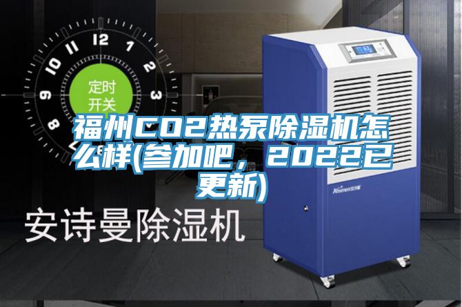 福州CO2熱泵除濕機(jī)怎么樣(參加吧，2022已更新)