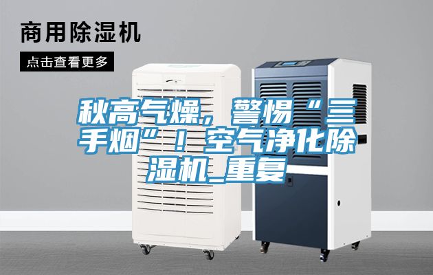 秋高氣燥，警惕“三手煙”！空氣凈化除濕機(jī)_重復(fù)