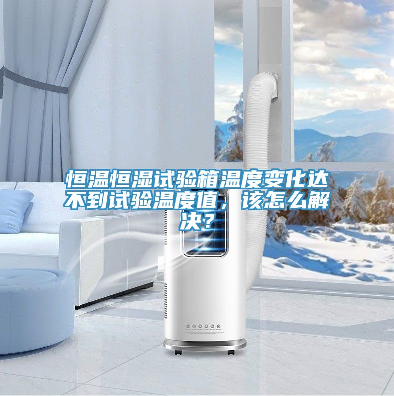恒溫恒濕試驗箱溫度變化達不到試驗溫度值，該怎么解決？