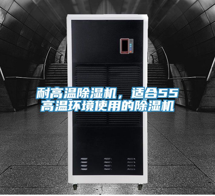 耐高溫除濕機(jī)，適合55℃高溫環(huán)境使用的除濕機(jī)