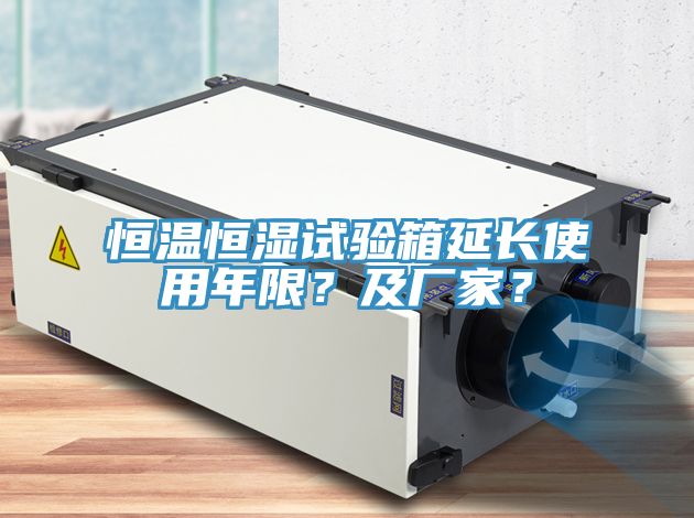 恒溫恒濕試驗箱延長使用年限？及廠家？