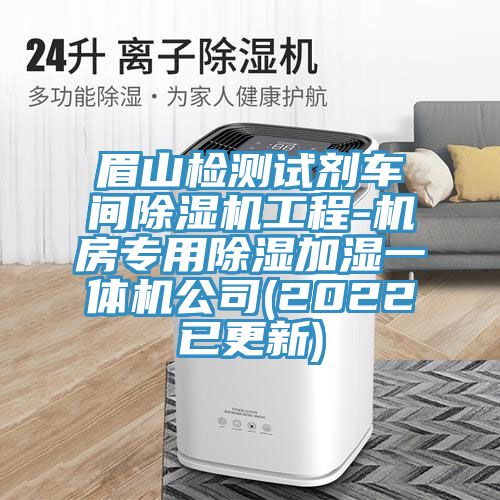 眉山檢測(cè)試劑車間除濕機(jī)工程-機(jī)房專用除濕加濕一體機(jī)公司(2022已更新)