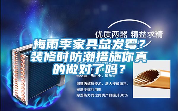 梅雨季家具總發(fā)霉？裝修時(shí)防潮措施你真的做對(duì)了嗎？