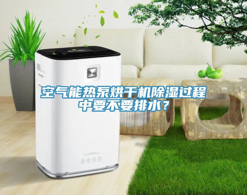 空氣能熱泵烘干機(jī)除濕過程中要不要排水？