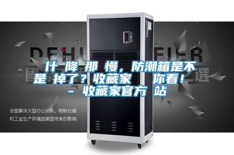 為什麼降濕那麼慢，防潮箱是不是壞掉了？收藏家實(shí)測(cè)給你看！ - 收藏家官方網(wǎng)站