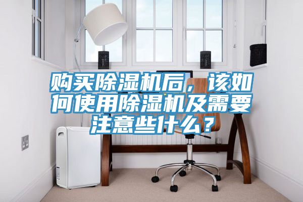 購買除濕機后，該如何使用除濕機及需要注意些什么？