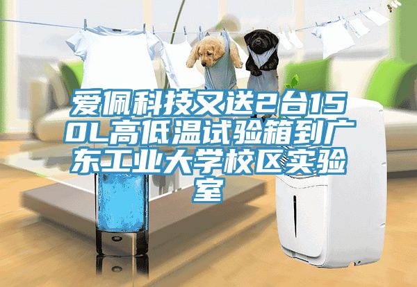 愛佩科技又送2臺150L高低溫試驗箱到廣東工業(yè)大學(xué)校區(qū)實驗室