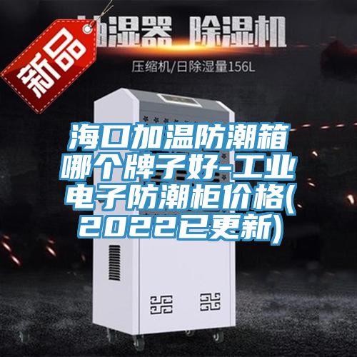 ?？诩訙胤莱毕淠膫€牌子好-工業(yè)電子防潮柜價格(2022已更新)