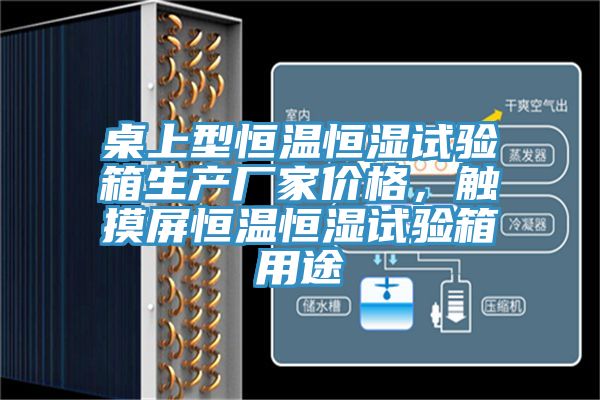 桌上型恒溫恒濕試驗(yàn)箱生產(chǎn)廠家價(jià)格，觸摸屏恒溫恒濕試驗(yàn)箱用途
