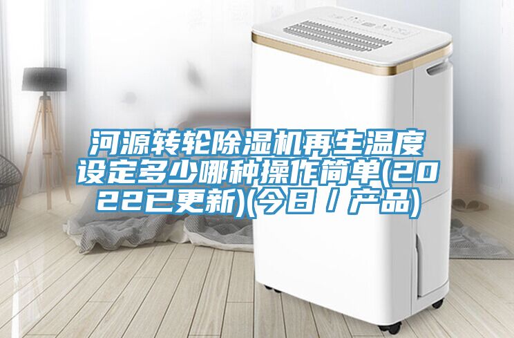 河源轉(zhuǎn)輪除濕機再生溫度設定多少哪種操作簡單(2022已更新)(今日／產(chǎn)品)