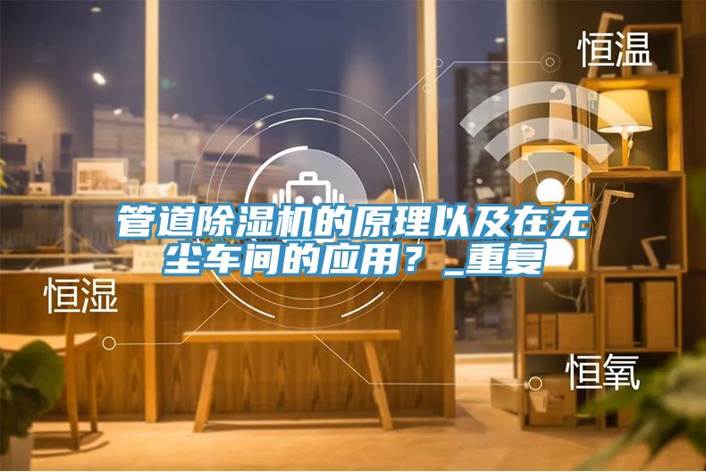 管道除濕機(jī)的原理以及在無(wú)塵車(chē)間的應(yīng)用？_重復(fù)
