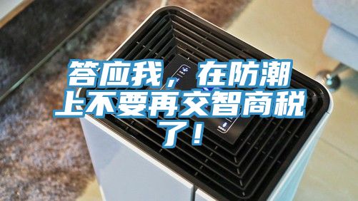 答應(yīng)我，在防潮上不要再交智商稅了！