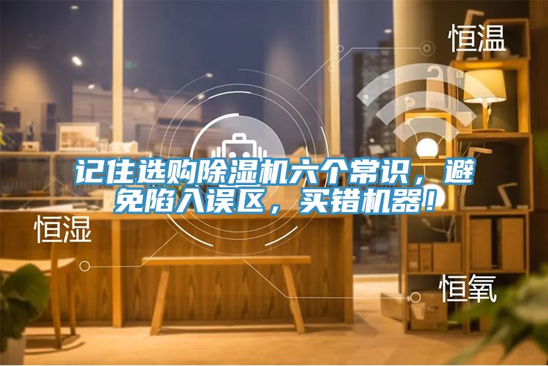 記住選購(gòu)除濕機(jī)六個(gè)常識(shí)，避免陷入誤區(qū)，買錯(cuò)機(jī)器！