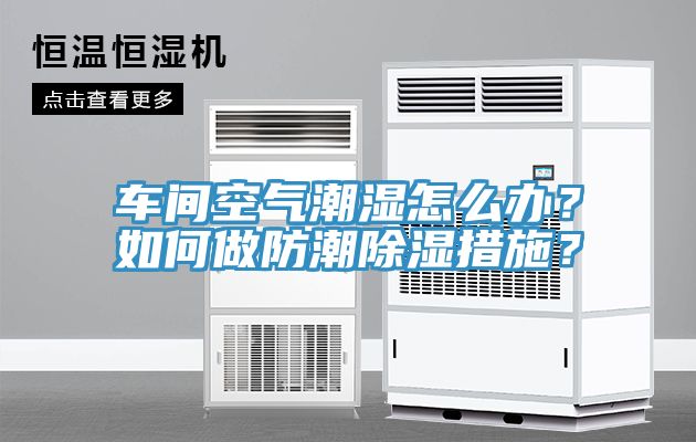 車間空氣潮濕怎么辦？如何做防潮除濕措施？