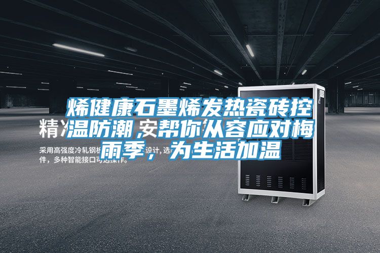 烯健康石墨烯發(fā)熱瓷磚控溫防潮，幫你從容應(yīng)對梅雨季，為生活加溫
