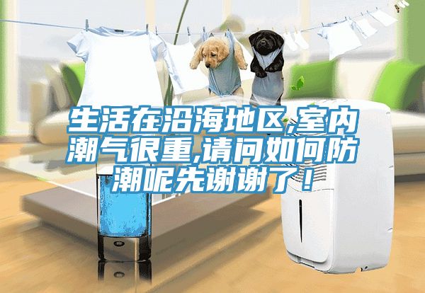 生活在沿海地區(qū),室內(nèi)潮氣很重,請(qǐng)問(wèn)如何防潮呢先謝謝了！