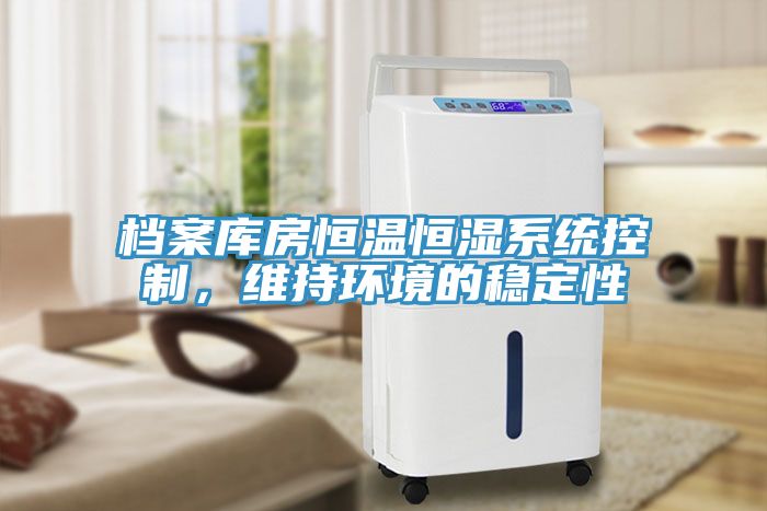 檔案庫(kù)房恒溫恒濕系統(tǒng)控制，維持環(huán)境的穩(wěn)定性
