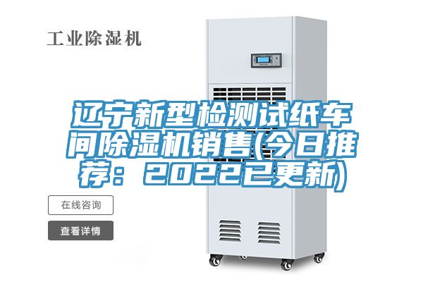 遼寧新型檢測(cè)試紙車(chē)間除濕機(jī)銷售(今日推薦：2022已更新)