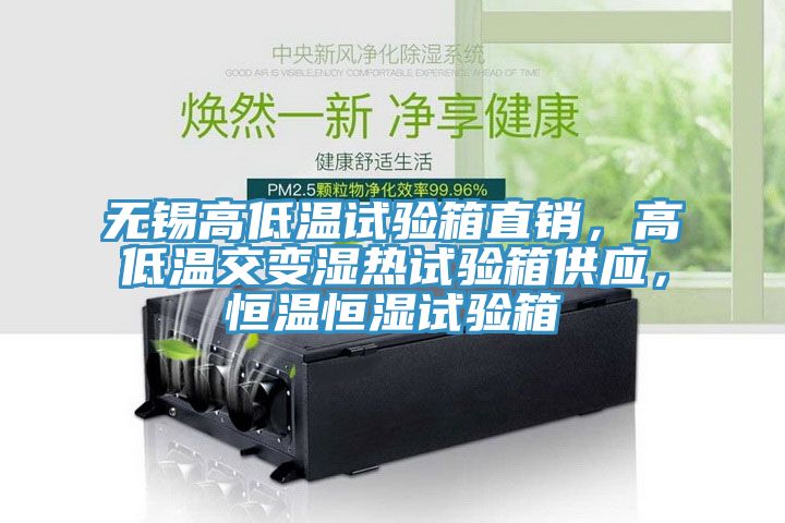 無錫高低溫試驗箱直銷，高低溫交變濕熱試驗箱供應(yīng)，恒溫恒濕試驗箱