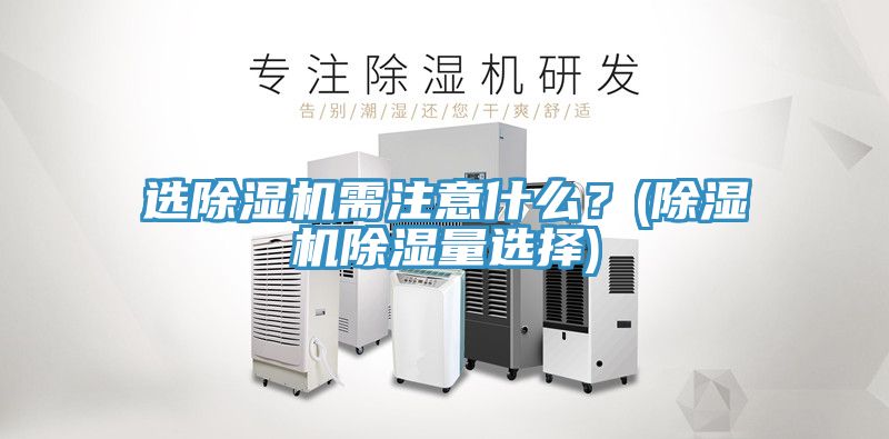 選除濕機需注意什么？(除濕機除濕量選擇)
