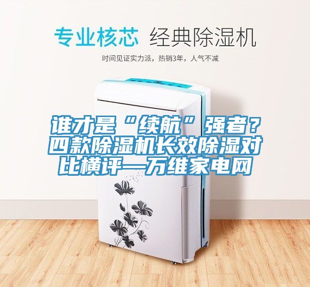 誰才是“續(xù)航”強者？四款除濕機長效除濕對比橫評—萬維家電網(wǎng)