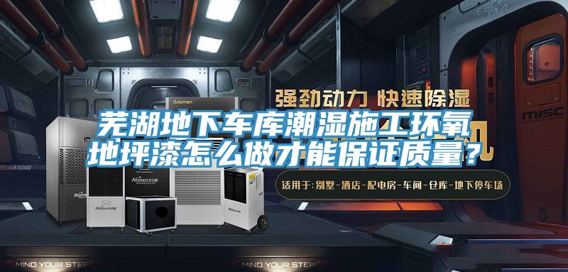 蕪湖地下車庫(kù)潮濕施工環(huán)氧地坪漆怎么做才能保證質(zhì)量？