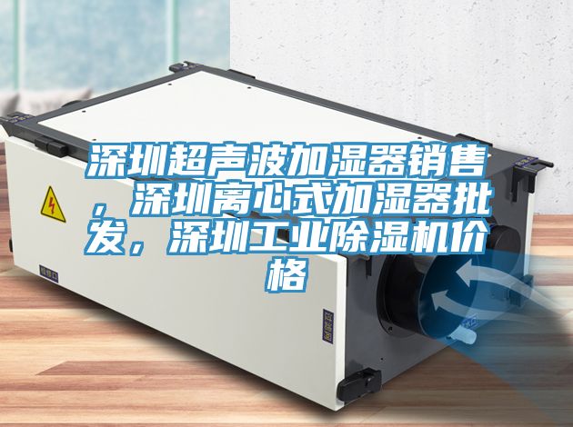 深圳超聲波加濕器銷售，深圳離心式加濕器批發(fā)，深圳工業(yè)除濕機(jī)價(jià)格