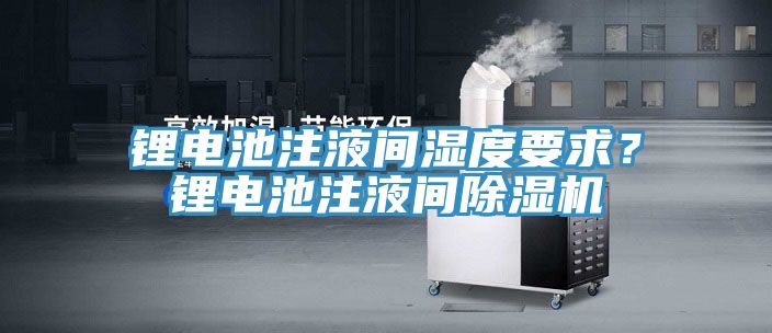 鋰電池注液間濕度要求？鋰電池注液間除濕機(jī)