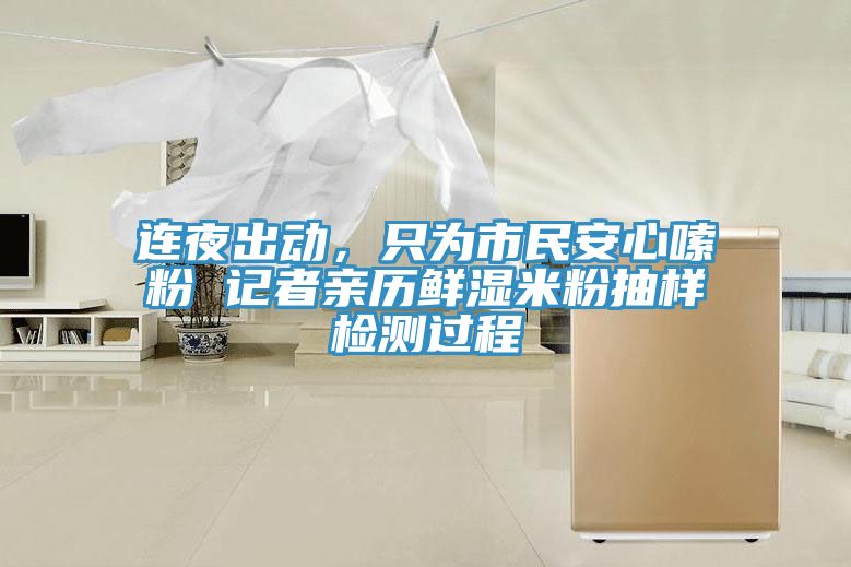 連夜出動，只為市民安心嗦粉 記者親歷鮮濕米粉抽樣檢測過程