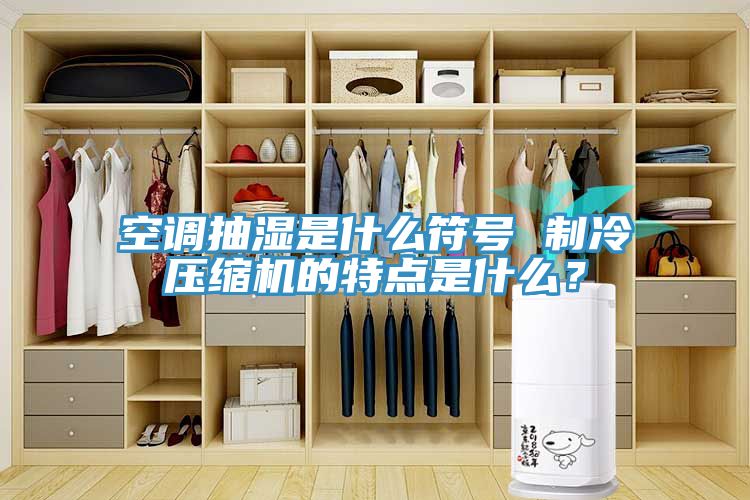 空調(diào)抽濕是什么符號 制冷壓縮機(jī)的特點(diǎn)是什么？