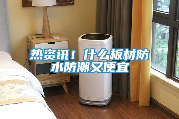 熱資訊！什么板材防水防潮又便宜