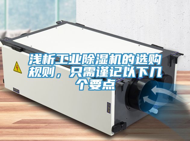 淺析工業(yè)除濕機的選購規(guī)則，只需謹記以下幾個要點