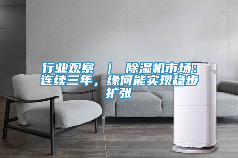 行業(yè)觀察 ｜ 除濕機(jī)市場(chǎng)：連續(xù)三年，緣何能實(shí)現(xiàn)穩(wěn)步擴(kuò)張