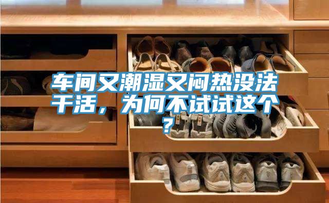 車間又潮濕又悶熱沒法干活，為何不試試這個(gè)？