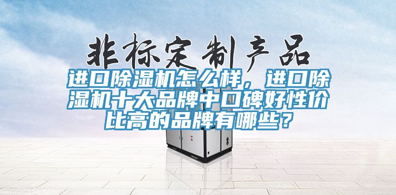 進口除濕機怎么樣，進口除濕機十大品牌中口碑好性價比高的品牌有哪些？