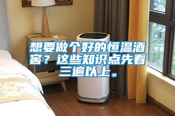 想要做個(gè)好的恒溫酒窖？這些知識(shí)點(diǎn)先看三遍以上。