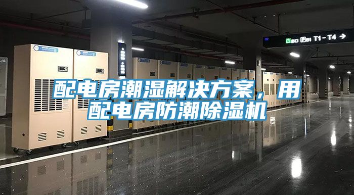 配電房潮濕解決方案，用配電房防潮除濕機