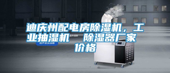迪慶州配電房除濕機，工業(yè)抽濕機  除濕器廠家 價格