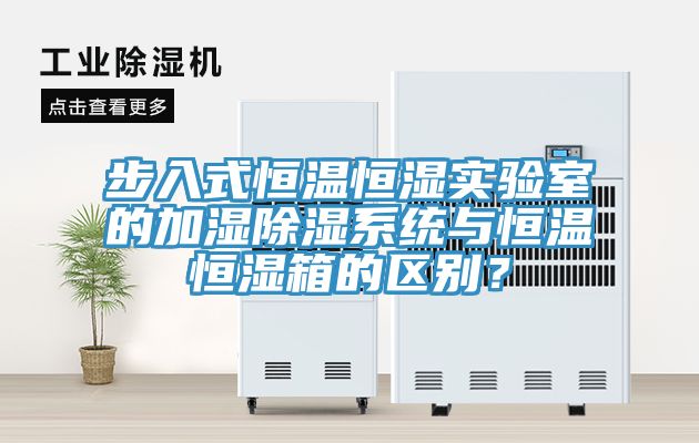 步入式恒溫恒濕實(shí)驗(yàn)室的加濕除濕系統(tǒng)與恒溫恒濕箱的區(qū)別？