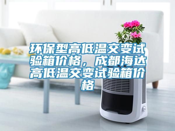 環(huán)保型高低溫交變試驗箱價格，成都海達高低溫交變試驗箱價格