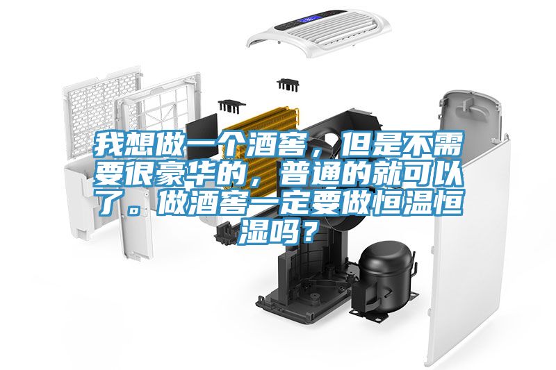 我想做一個(gè)酒窖，但是不需要很豪華的，普通的就可以了。做酒窖一定要做恒溫恒濕嗎？