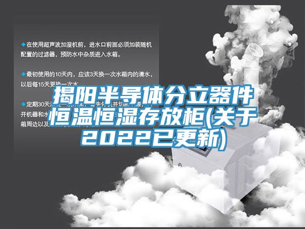 揭陽半導(dǎo)體分立器件恒溫恒濕存放柜(關(guān)于2022已更新)