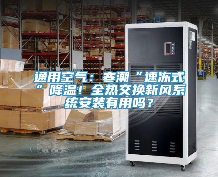 通用空氣：寒潮“速凍式”降溫！全熱交換新風(fēng)系統(tǒng)安裝有用嗎？
