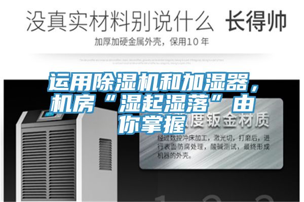運(yùn)用除濕機(jī)和加濕器，機(jī)房“濕起濕落”由你掌握