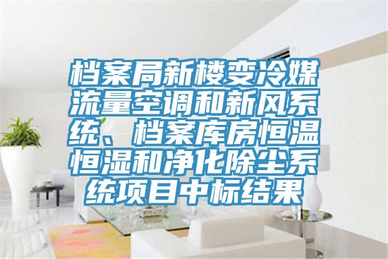 檔案局新樓變冷媒流量空調(diào)和新風(fēng)系統(tǒng)、檔案庫(kù)房恒溫恒濕和凈化除塵系統(tǒng)項(xiàng)目中標(biāo)結(jié)果