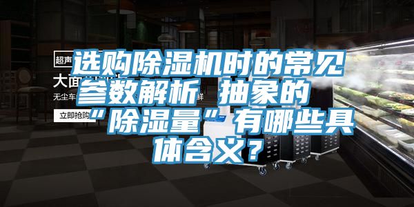 選購除濕機時的常見參數(shù)解析 抽象的“除濕量”有哪些具體含義？