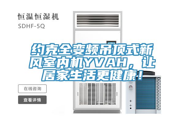 約克全變頻吊頂式新風(fēng)室內(nèi)機(jī)YVAH，讓居家生活更健康！