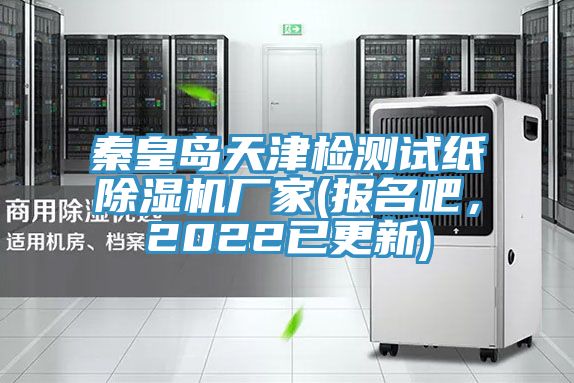 秦皇島天津檢測試紙除濕機(jī)廠家(報名吧，2022已更新)